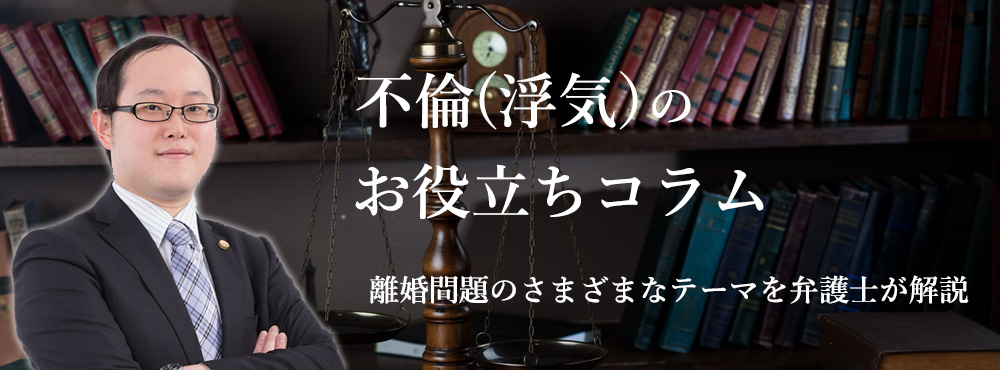 不倫（浮気）のお役立ちコラム離婚問題のさまざまなテーマを弁護士が解説