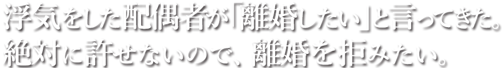 浮気をした配偶者が「離婚したい」と言ってきた。絶対に許せないので、離婚を拒みたい。