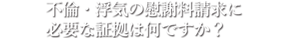 不倫・浮気の慰謝料請求に必要な証拠は何ですか？