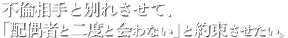 不倫相手と別れさせて、「配偶者と二度と会わない」と約束させたい。