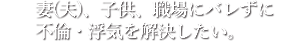 妻(夫)、子供、職場にバレずに不倫・浮気を解決したい。