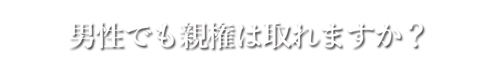 男性でも親権は取れますか？