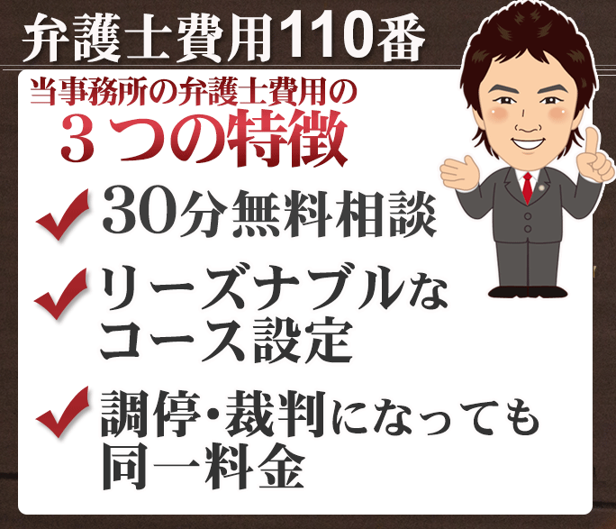 弁護士費用３つの特徴 初回法律相談30分無料 リーズナブルなコース設定 訴訟になっても追加料金のかからない割安パック