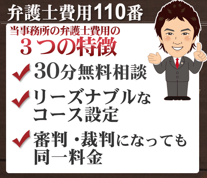 弁護士費用3つの特徴 初回法律相談30分無料 リーズナブルなコース設定 訴訟になっても追加料金のかからない割安パック