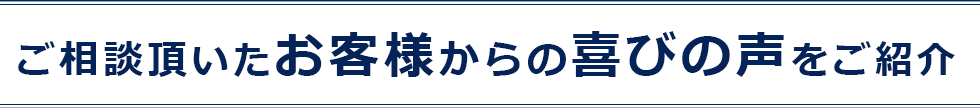 ご相談頂いたお客様からの喜びの声をご紹介